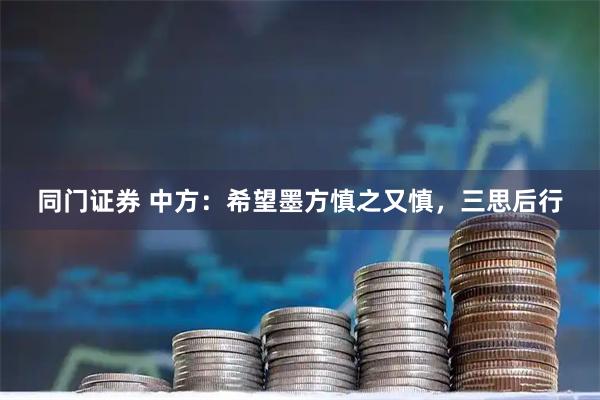 同门证券 中方：希望墨方慎之又慎，三思后行