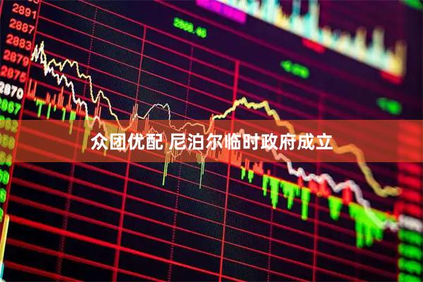 众团优配 尼泊尔临时政府成立