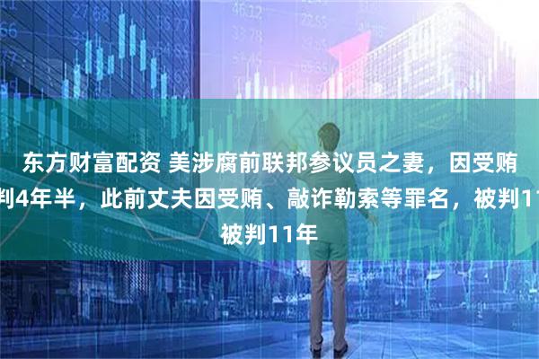 东方财富配资 美涉腐前联邦参议员之妻，因受贿被判4年半，此前丈夫因受贿、敲诈勒索等罪名，被判11年