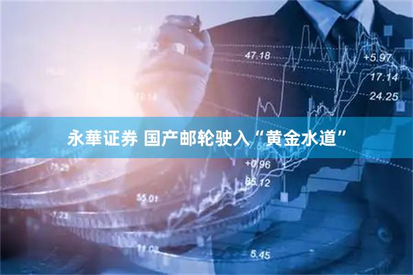 永華证券 国产邮轮驶入“黄金水道”