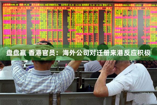 盘盘赢 香港官员：海外公司对迁册来港反应积极