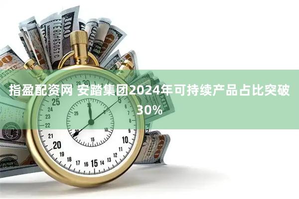 指盈配资网 安踏集团2024年可持续产品占比突破30%