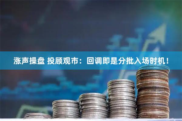 涨声操盘 投顾观市：回调即是分批入场时机！
