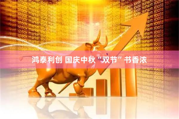 鸿泰利创 国庆中秋“双节”书香浓