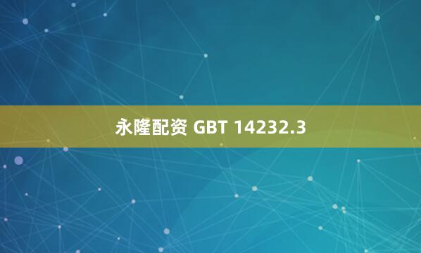 永隆配资 GBT 14232.3