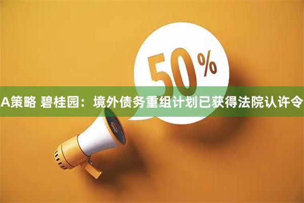 A策略 碧桂园：境外债务重组计划已获得法院认许令