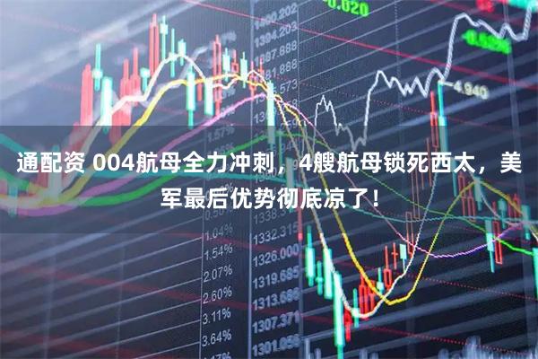 通配资 004航母全力冲刺，4艘航母锁死西太，美军最后优势彻底凉了！