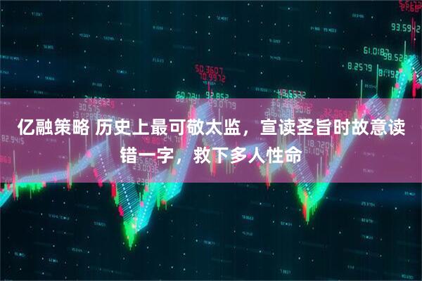 亿融策略 历史上最可敬太监，宣读圣旨时故意读错一字，救下多人性命